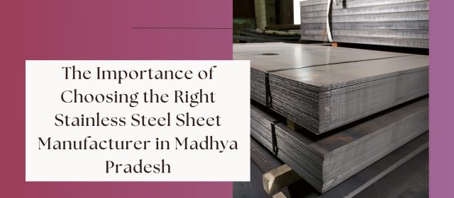 The Importance of Choosing the Right Stainless Steel Sheet Manufacturer in Madhya Pradesh