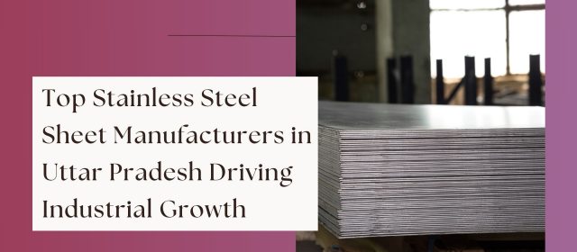 Top Stainless Steel Sheet Manufacturers in Uttar Pradesh Driving Industrial Growth