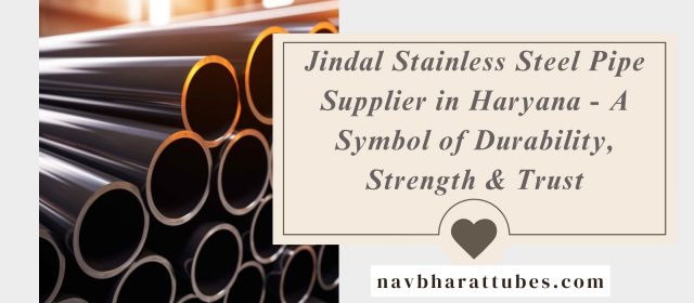 Jindal Stainless Steel Pipe Supplier in Haryana – A Symbol of Durability, Strength & Trust