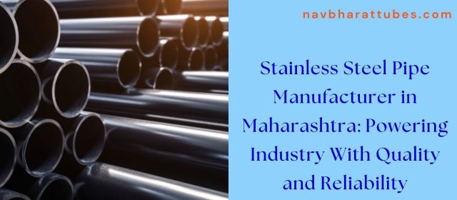 Stainless Steel Pipe Manufacturer in Maharashtra: Powering Industry With Quality and Reliability