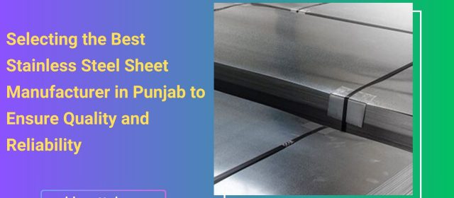 Selecting the Best Stainless Steel Sheet Manufacturer in Punjab to Ensure Quality and Reliability