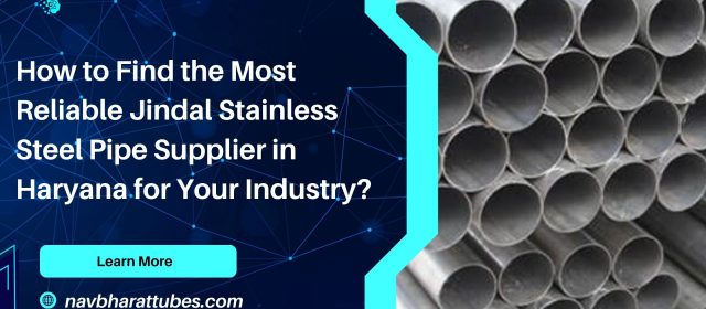 How to Find the Most Reliable Jindal Stainless Steel Pipe Supplier in Haryana for Your Industry?