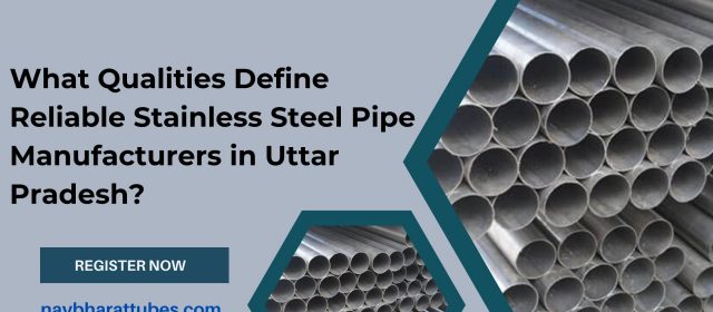 What Qualities Define Reliable Stainless Steel Pipe Manufacturers in Uttar Pradesh?